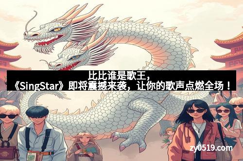 比比谁是歌王，《SingStar》即将震撼来袭，让你的歌声点燃全场！