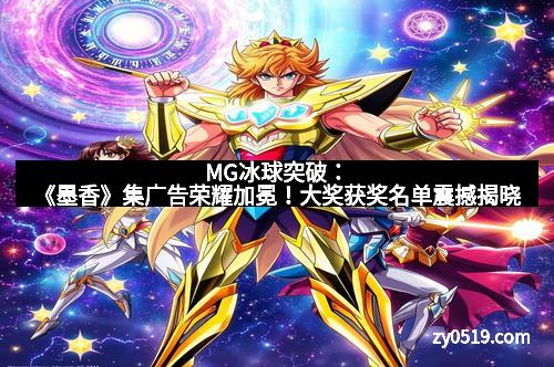 MG冰球突破：《墨香》集广告荣耀加冕！大奖获奖名单震撼揭晓