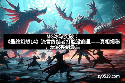 MG冰球突破：《最终幻想14》流言终结者打脸没商量——真相揭秘，玩家笑到最后